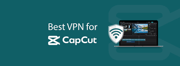 Best VPN for CapCut